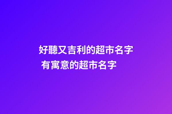 好聽又吉利的超市名字 有寓意的超市名字-第1張-店鋪起名-玄機派